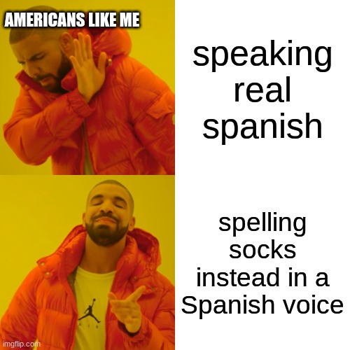 Drake Hotline Bling | AMERICANS LIKE ME; speaking real spanish; spelling socks instead in a Spanish voice | image tagged in memes,drake hotline bling | made w/ Imgflip meme maker