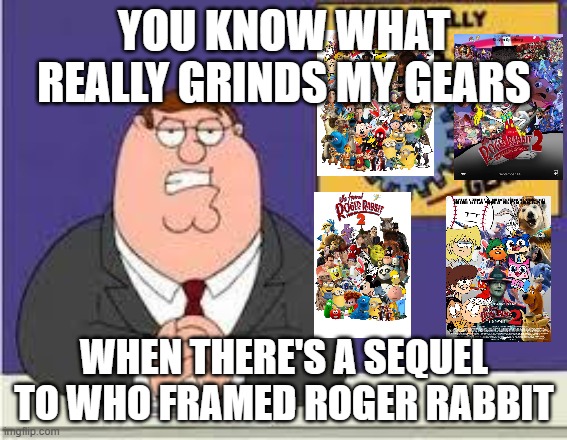 Believe it or not, Who Framed Roger Rabbit 2 actually grinds my gears. | YOU KNOW WHAT REALLY GRINDS MY GEARS; WHEN THERE'S A SEQUEL TO WHO FRAMED ROGER RABBIT | image tagged in you know what really grinds my gears,memes,funny,who framed roger rabbit 2,family guy | made w/ Imgflip meme maker