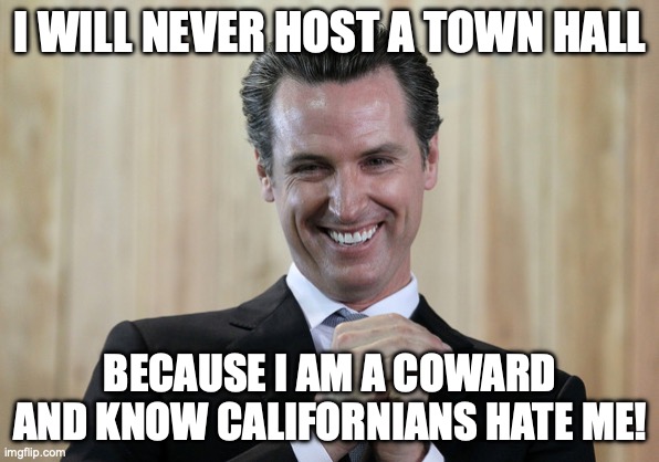 Scheming Gavin Newsom  | I WILL NEVER HOST A TOWN HALL; BECAUSE I AM A COWARD AND KNOW CALIFORNIANS HATE ME! | image tagged in scheming gavin newsom | made w/ Imgflip meme maker