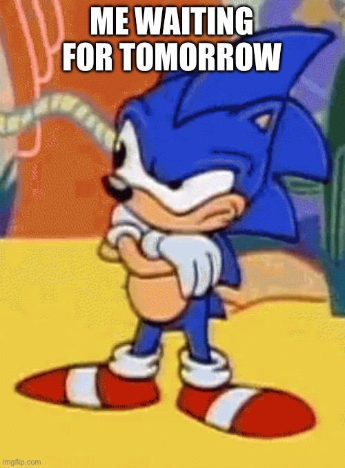 sonic tapping foot | ME WAITING FOR TOMORROW | image tagged in sonic tapping foot | made w/ Imgflip meme maker