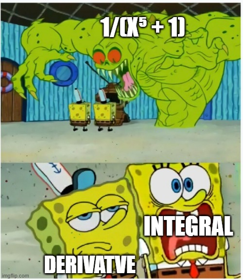 1/(x⁵ + 1) | 1/(X⁵ + 1); INTEGRAL; DERIVATVE | image tagged in spongebob squarepants scared but also not scared | made w/ Imgflip meme maker