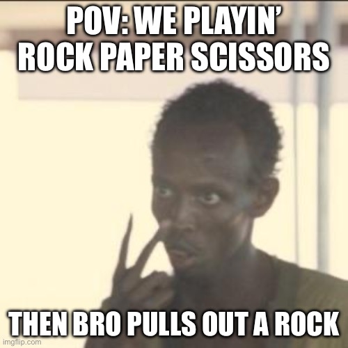 I had no idea. | POV: WE PLAYIN’ ROCK PAPER SCISSORS; THEN BRO PULLS OUT A ROCK | image tagged in memes,look at me | made w/ Imgflip meme maker