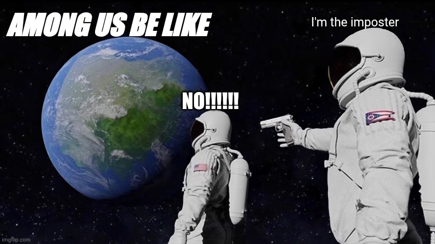 Always Has Been | AMONG US BE LIKE; I'm the imposter; NO!!!!!! | image tagged in memes,always has been | made w/ Imgflip meme maker