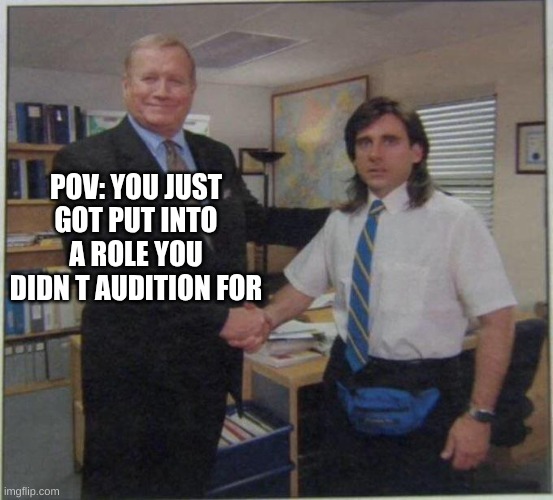 the office handshake | POV: YOU JUST GOT PUT INTO A ROLE YOU DIDN T AUDITION FOR | image tagged in the office handshake | made w/ Imgflip meme maker