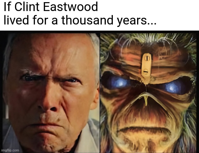 Clint Edwood | If Clint Eastwood lived for a thousand years... | image tagged in clint eastwood,eddie,iron maiden,heavy metal | made w/ Imgflip meme maker