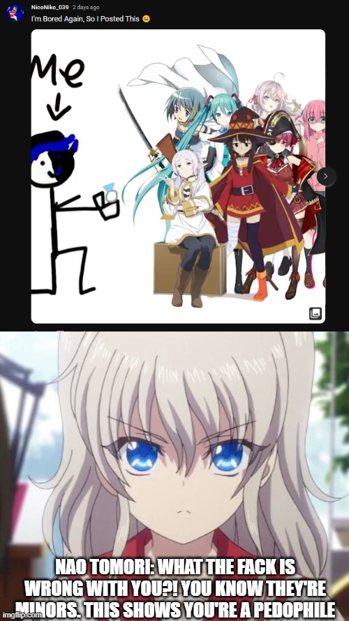 Nao Tomori calls out NicoNiko_039 for his degeneracy | NAO TOMORI: WHAT THE FACK IS WRONG WITH YOU?! YOU KNOW THEY'RE MINORS. THIS SHOWS YOU'RE A PEDOPHILE | image tagged in charlotte anime,exposed,charlotte,anime | made w/ Imgflip meme maker