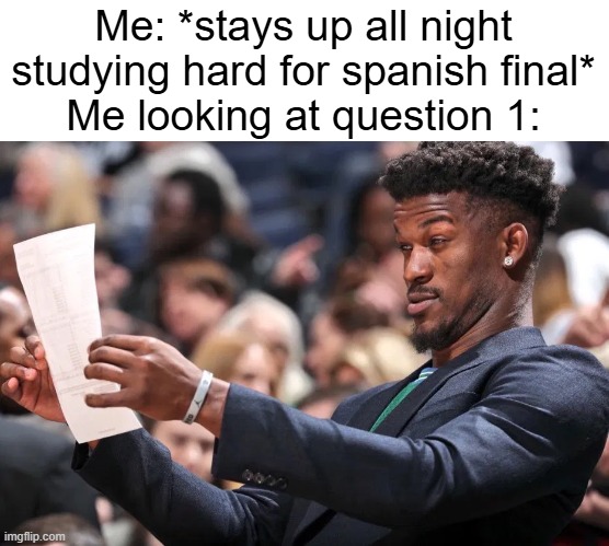 BRO WHAT IS A STEM CHANGING VERB? | Me: *stays up all night studying hard for spanish final*
Me looking at question 1: | image tagged in jimmy butler,school,memes,relatable,funny,why are you reading the tags | made w/ Imgflip meme maker