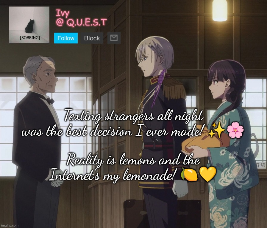 . | Texting strangers all night was the best decision I ever made! ✨🌸; Reality is lemons and the Internet's my lemonade! 🍋💛 | image tagged in ivy announcement template v2 | made w/ Imgflip meme maker