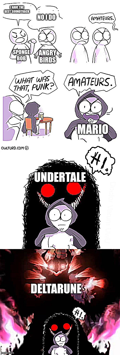 The truth | I HAVE THE BEST SOUNDTRACK; NO I DO; SPONGE BOB; ANGRY BIRDS; MARIO; UNDERTALE; DELTARUNE | image tagged in amateurs extender | made w/ Imgflip meme maker