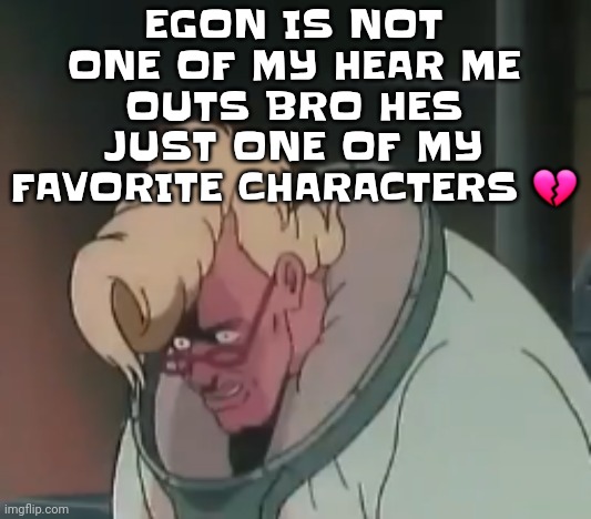 0.2 seconds no za | EGON IS NOT ONE OF MY HEAR ME OUTS BRO HES JUST ONE OF MY FAVORITE CHARACTERS 💔 | image tagged in 0 2 seconds no za | made w/ Imgflip meme maker