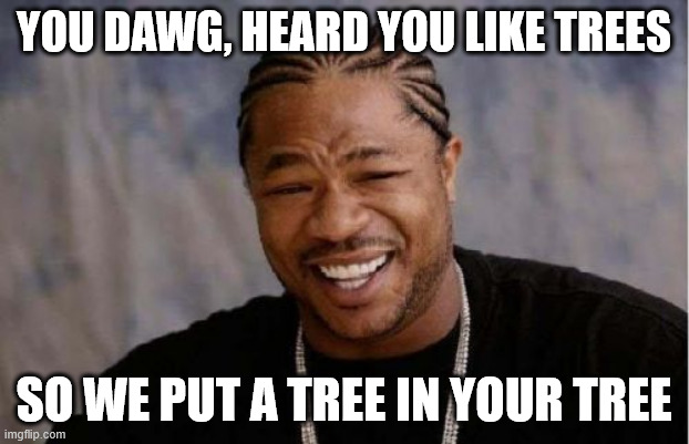 Yo Dawg Heard You Meme | YOU DAWG, HEARD YOU LIKE TREES; SO WE PUT A TREE IN YOUR TREE | image tagged in memes,yo dawg heard you | made w/ Imgflip meme maker