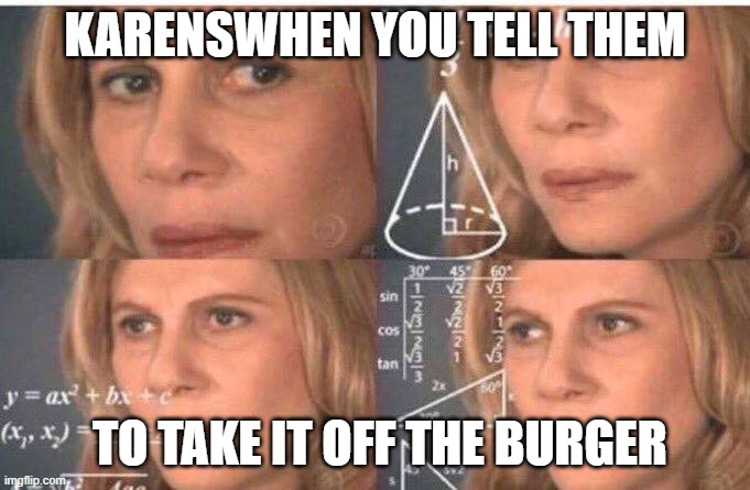Math lady/Confused lady | KARENSWHEN YOU TELL THEM; TO TAKE IT OFF THE BURGER | image tagged in math lady/confused lady | made w/ Imgflip meme maker