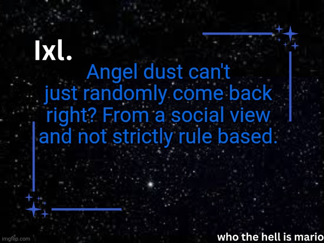 Ixl temp | Angel dust can't just randomly come back right? From a social view and not strictly rule based. | image tagged in ixl temp | made w/ Imgflip meme maker