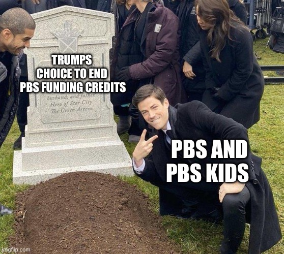 PBS Meme | TRUMPS 
CHOICE TO END 
PBS FUNDING CREDITS; PBS AND PBS KIDS | image tagged in funeral | made w/ Imgflip meme maker