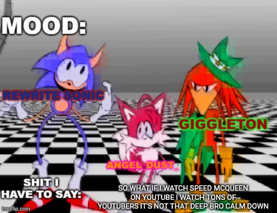@Ixl bc I still can't comment | SO WHAT IF I WATCH SPEED MCQUEEN ON YOUTUBE I WATCH TONS OF YOUTUBERS IT'S NOT THAT DEEP BRO CALM DOWN | image tagged in rewrite giggleton angel_dust_ shared annoucement temp | made w/ Imgflip meme maker