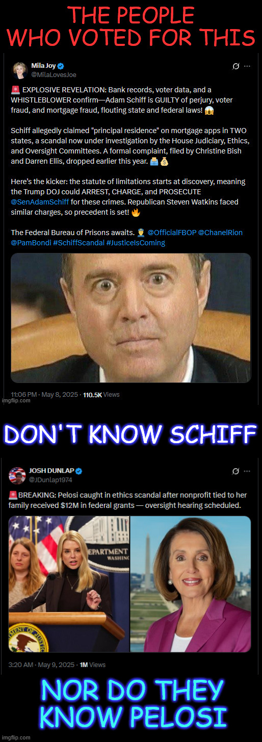 More democrat criminals being exposed | THE PEOPLE WHO VOTED FOR THIS; DON'T KNOW SCHIFF; NOR DO THEY KNOW PELOSI | image tagged in schiff,pelosi,time to lawyer up | made w/ Imgflip meme maker