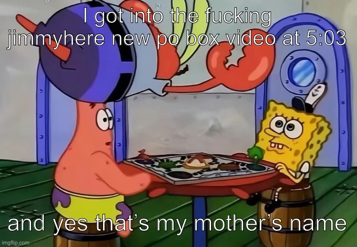 CRASHINH | I got into the fucking jimmyhere new po box video at 5:03; and yes that’s my mother’s name | image tagged in mr krabs jumping onto a table | made w/ Imgflip meme maker