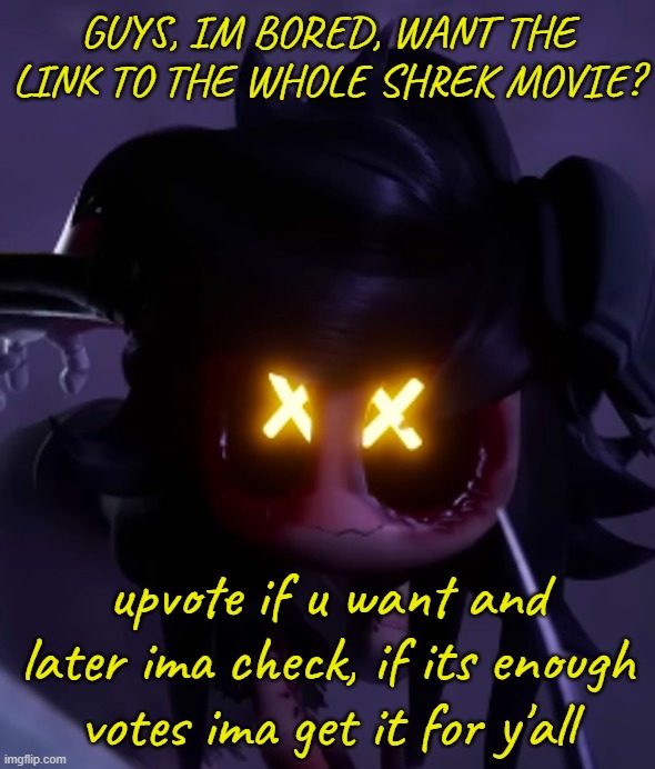 cyn | GUYS, IM BORED, WANT THE LINK TO THE WHOLE SHREK MOVIE? upvote if u want and later ima check, if its enough votes ima get it for y'all | image tagged in cyn,shrek,upvote begging,idk | made w/ Imgflip meme maker