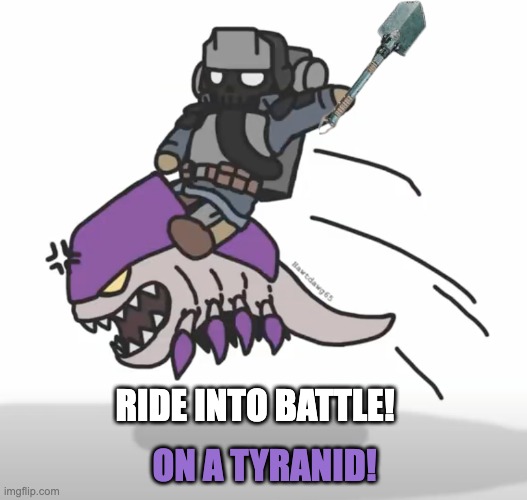 On a Nid! | RIDE INTO BATTLE! ON A TYRANID! | image tagged in 40k,little kreiger | made w/ Imgflip meme maker