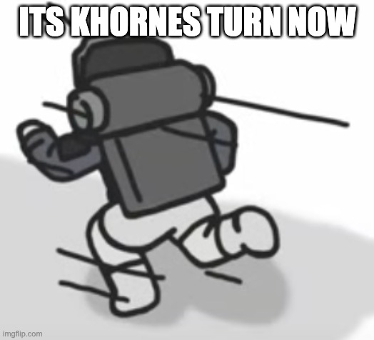 ITS KHORNES TURN NOW | made w/ Imgflip meme maker