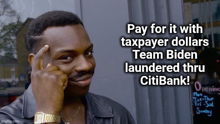 Roll Safe Think About It Meme | Pay for it with
taxpayer dollars
Team Biden
laundered thru
CitiBank! | image tagged in memes,roll safe think about it | made w/ Imgflip meme maker