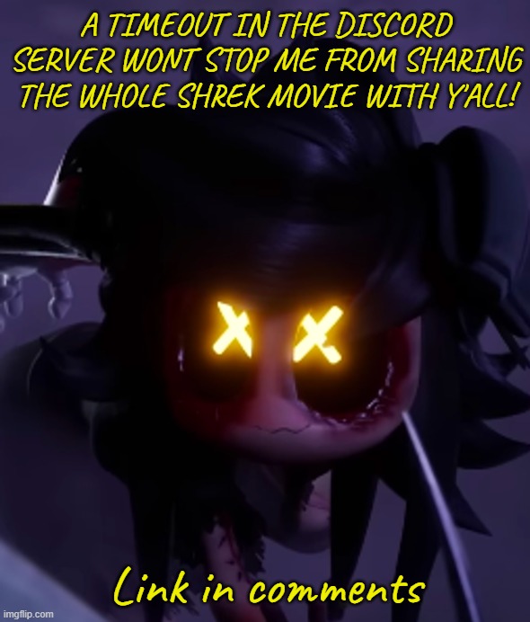 Not an ip grabber I promise (Doodle_boi can confirm) :D | A TIMEOUT IN THE DISCORD SERVER WONT STOP ME FROM SHARING THE WHOLE SHREK MOVIE WITH Y'ALL! Link in comments | image tagged in cyn | made w/ Imgflip meme maker