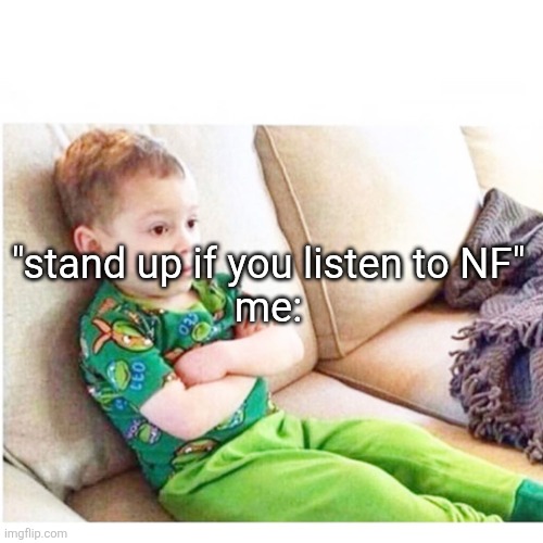 sad kid sitting | "stand up if you listen to NF"
me: | image tagged in sad kid sitting | made w/ Imgflip meme maker