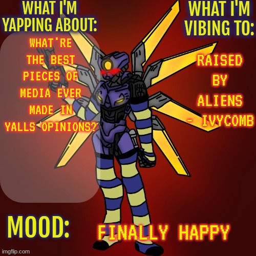 Genuinely curious | WHAT'RE THE BEST PIECES OF MEDIA EVER MADE IN YALLS OPINIONS? RAISED BY ALIENS - IVYCOMB; FINALLY HAPPY | image tagged in changewing v1 gayshit template | made w/ Imgflip meme maker