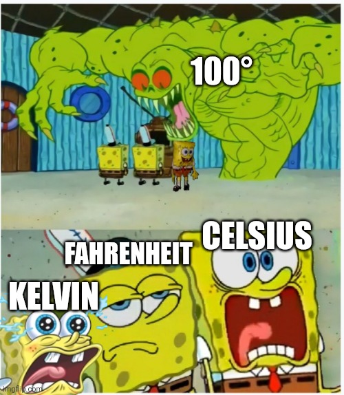 100° | 100°; CELSIUS; FAHRENHEIT; KELVIN | image tagged in spongebob squarepants scared but also not scared | made w/ Imgflip meme maker