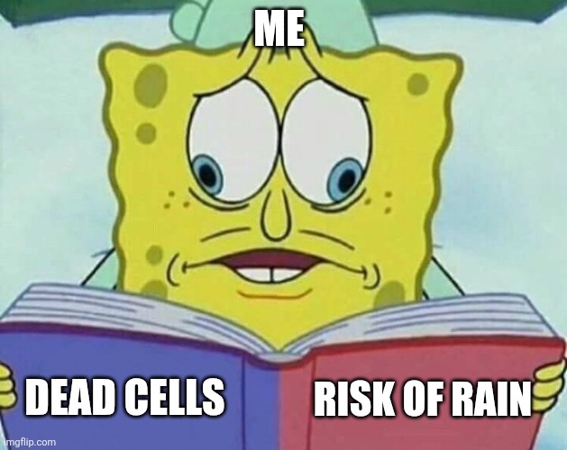 The exact same be like | ME; DEAD CELLS; RISK OF RAIN | image tagged in cross eyed spongebob | made w/ Imgflip meme maker