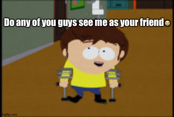 e | Do any of you guys see me as your friend😭 | made w/ Imgflip meme maker