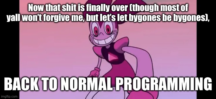 Finally… inner peace. | Now that shit is finally over (though most of yall won’t forgive me, but let’s let bygones be bygones), BACK TO NORMAL PROGRAMMING | image tagged in event template | made w/ Imgflip meme maker