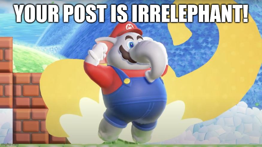 Irrelevant, more like Irrelephant?! | YOUR POST IS IRRELEPHANT! | image tagged in elephant mario | made w/ Imgflip meme maker