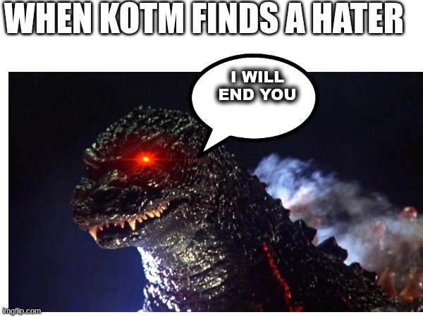 Brutally Honest Youtuber Vs His Haters (No.8 note: damn ok edge lord) | WHEN KOTM FINDS A HATER; I WILL END YOU | image tagged in godzilla | made w/ Imgflip meme maker