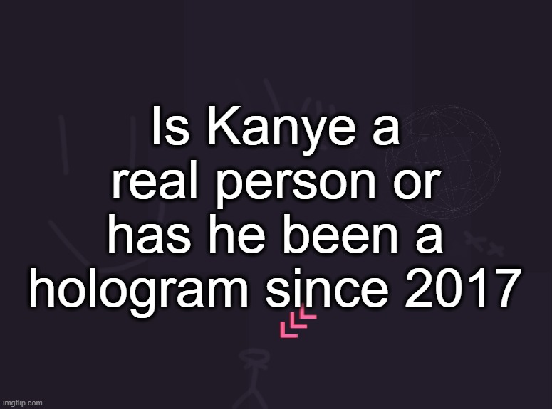 vik's image | Is Kanye a real person or has he been a hologram since 2017 | image tagged in vik's image | made w/ Imgflip meme maker