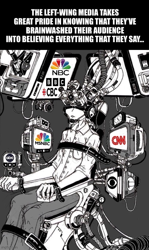 Thankfully, more people are breaking free of their influence… | THE LEFT-WING MEDIA TAKES GREAT PRIDE IN KNOWING THAT THEY’VE BRAINWASHED THEIR AUDIENCE INTO BELIEVING EVERYTHING THAT THEY SAY… | image tagged in political meme,media lies,leftwing media,brainwashed | made w/ Imgflip meme maker
