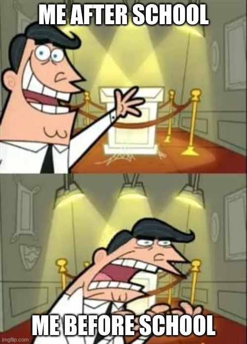 This Is Where I'd Put My Trophy If I Had One | ME AFTER SCHOOL; ME BEFORE SCHOOL | image tagged in memes,this is where i'd put my trophy if i had one | made w/ Imgflip meme maker