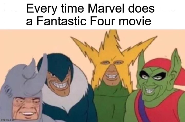 F4 | Every time Marvel does
a Fantastic Four movie | image tagged in memes,me and the boys,fantastic four,fantastic 4,marvel | made w/ Imgflip meme maker