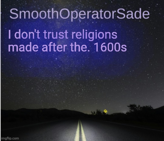 SmoothSade | I don't trust religions made after the. 1600s | image tagged in smoothsade | made w/ Imgflip meme maker