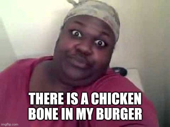Black woman | THERE IS A CHICKEN BONE IN MY BURGER | image tagged in black woman | made w/ Imgflip meme maker