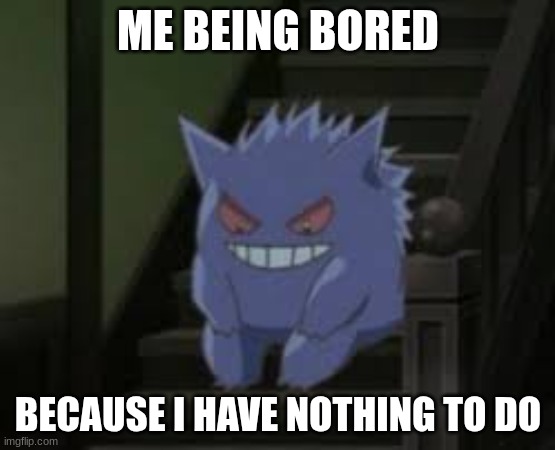 idk titile | ME BEING BORED; BECAUSE I HAVE NOTHING TO DO | image tagged in pokemon waiting | made w/ Imgflip meme maker
