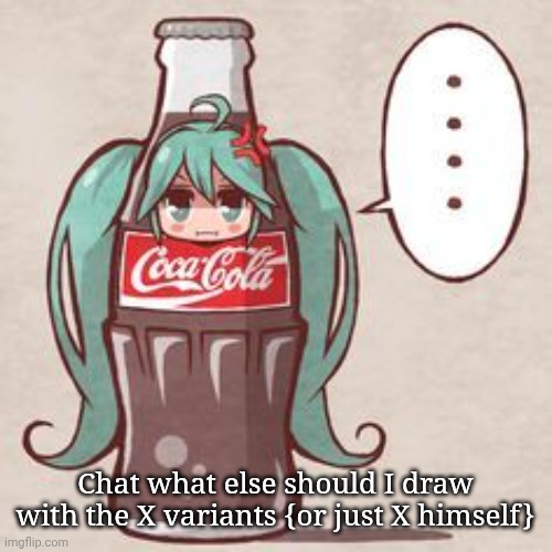 Miku Cola | Chat what else should I draw with the X variants {or just X himself} | made w/ Imgflip meme maker