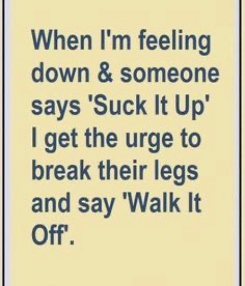 Suck It Up Walk It Off | image tagged in suck it up,funny memes,hilarious,jerks,insensitive | made w/ Imgflip meme maker