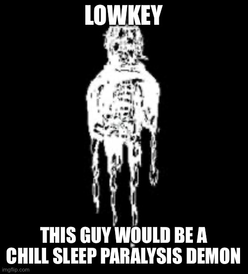 Istillseeyourshadowsinmyrue | LOWKEY; THIS GUY WOULD BE A CHILL SLEEP PARALYSIS DEMON | image tagged in grace | made w/ Imgflip meme maker