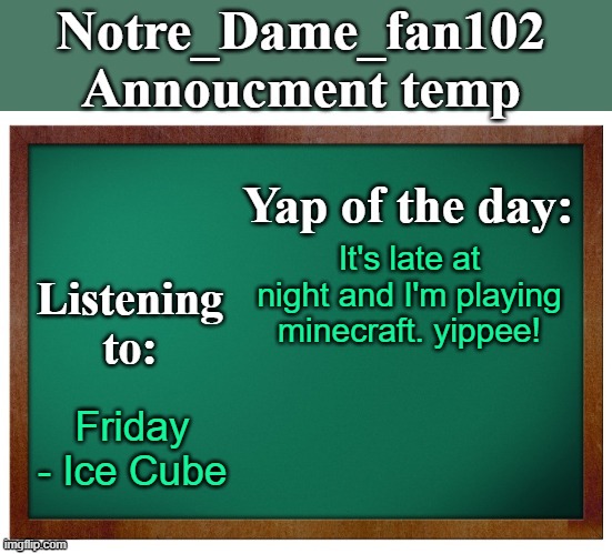 Notre_dame_fan102's Announcement temp | It's late at night and I'm playing minecraft. yippee! Friday - Ice Cube | image tagged in notre_dame_fan102's announcement temp | made w/ Imgflip meme maker