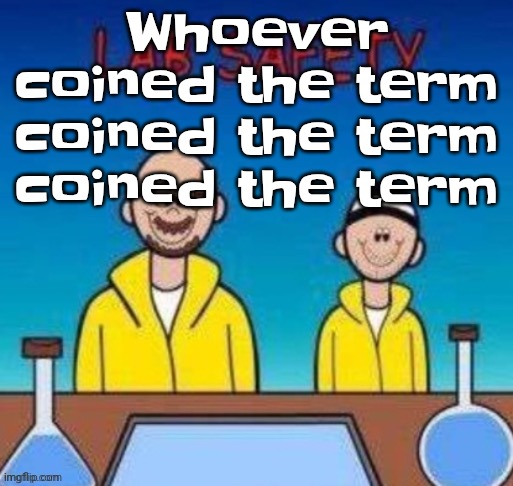Literally though | Whoever coined the term coined the term coined the term | image tagged in lab safety with walter white and jesse pinkman | made w/ Imgflip meme maker