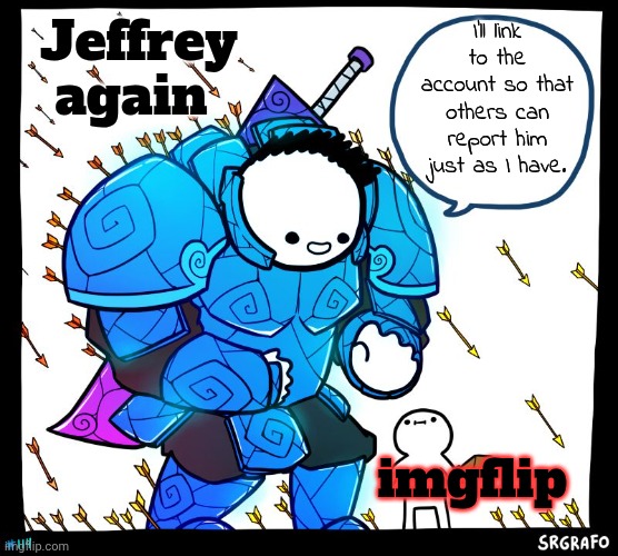 Current account: Ragebait-Jeffrey | Jeffrey
again; I'll link to the account so that others can report him just as I have. imgflip | image tagged in sir grafo knight,jeffrey,stone | made w/ Imgflip meme maker