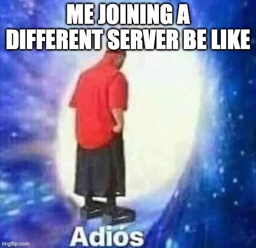 Adios | ME JOINING A DIFFERENT SERVER BE LIKE | image tagged in adios | made w/ Imgflip meme maker