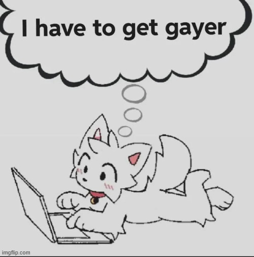 just to spite that whitney guy | image tagged in must get gayer | made w/ Imgflip meme maker