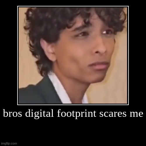bros digital footprint scares me | | image tagged in funny,demotivationals | made w/ Imgflip demotivational maker